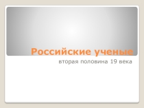Презентация Российские ученые 2 пол. 19 века