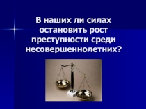 Презентация выступления на педагогическом совете на тему: В наших ли силах остановить рост преступности среди несовершеннолетних