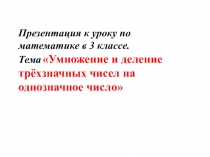 Презентация по математике на тему:Умножение и деление трёхзначных чисел на однозначное число (3 класс)