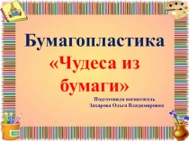 Презентация Чудеса из бумаги (бумагопластика)