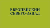 Презентация по географии Европейский Северо -Запад
