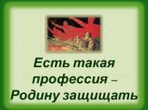 Презентация к классному часу по теме Есть такая профессия - Родину защищать