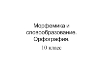 Презентация для повторения разделов Морфемика и словообразование в 10-11 классах.