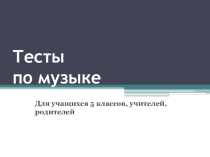 Презентация Тесты по музыке ( 5 класс)