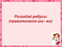 Презентация правописание Жи-Ши Разгадай ребусы