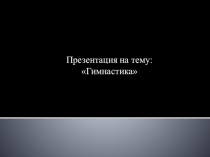 Презентация по физической культуре на тему Гимнастика