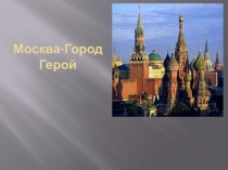 Презентация по окружающему миру на тему Москва-Город Герой