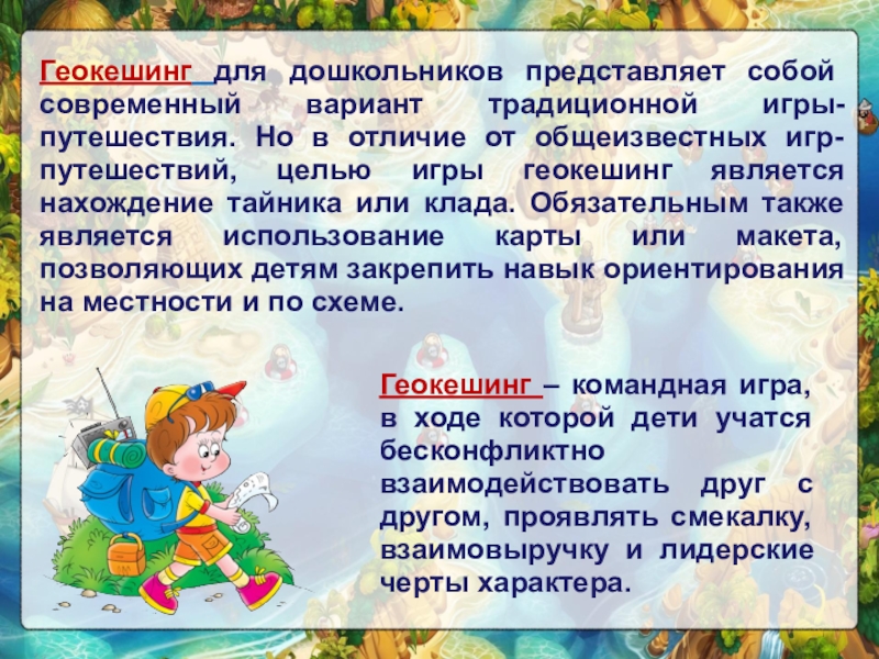 Новый формат летней оздоровительной работы с детьми - геокешинг Геокешинг для дошкольников представляет собой современный вариант традиционной игры-путешествия. Геокешинг для дошкольников представляет собой современный вариант традиционной игры-путешествия. Но в отличие от общеизвестных