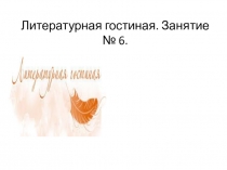 Презентация Литературная гостиная. Занятие № 6