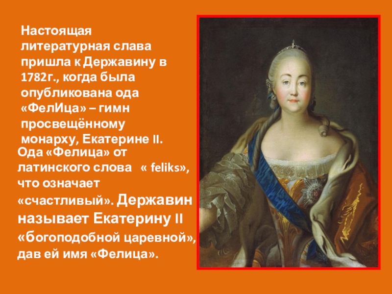 Презентация по литературе Г.Р. Державин Властителям и судьям (9 класс) Ода «Фелица» от латинского слова « feliks», что означает «счастливый». Державин Ода «Фелица» от латинского слова « feliks», что означает «счастливый». Державин называет Екатерину II «богоподобной царевной»,