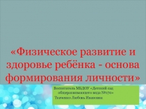 Физическое развитие и здоровье ребёнка - основа формирования личности.