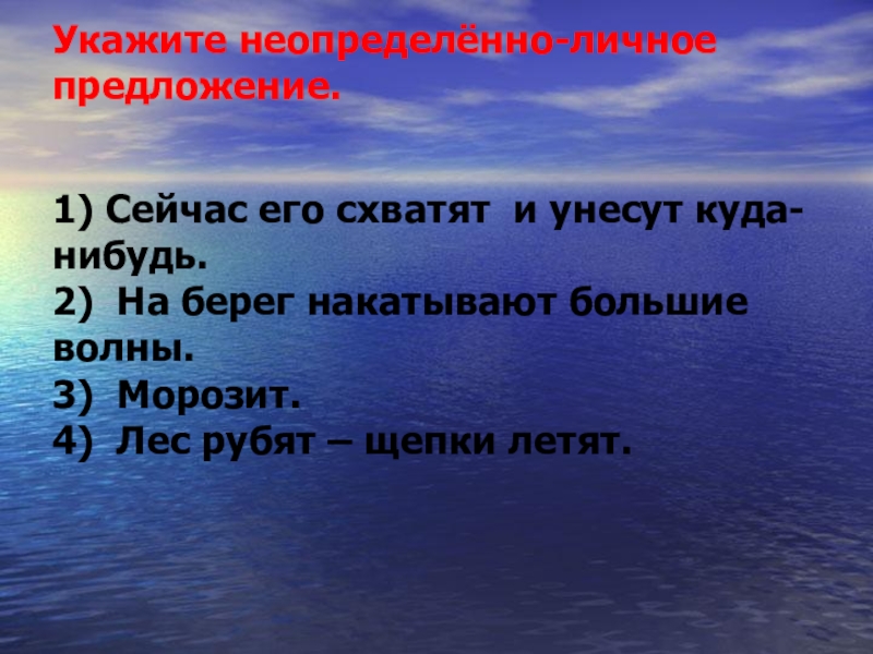 Укажите неопределённо-личное предложение. 1) Сейчас его схватят  и унесут куда-нибудь.        2)  На берег накатывают большие волны.               3) 