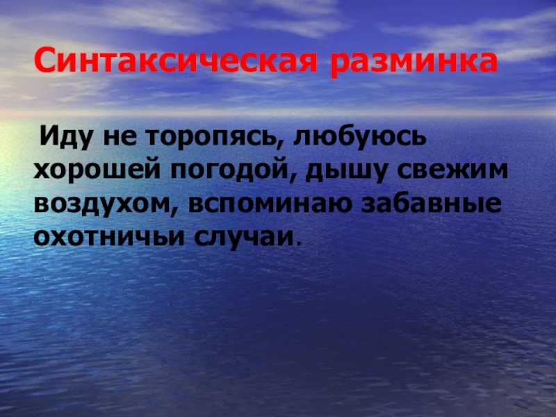 Синтаксическая разминка Иду не торопясь, любуюсь хорошей погодой, дышу свежим воздухом, вспоминаю забавные охотничьи случаи.