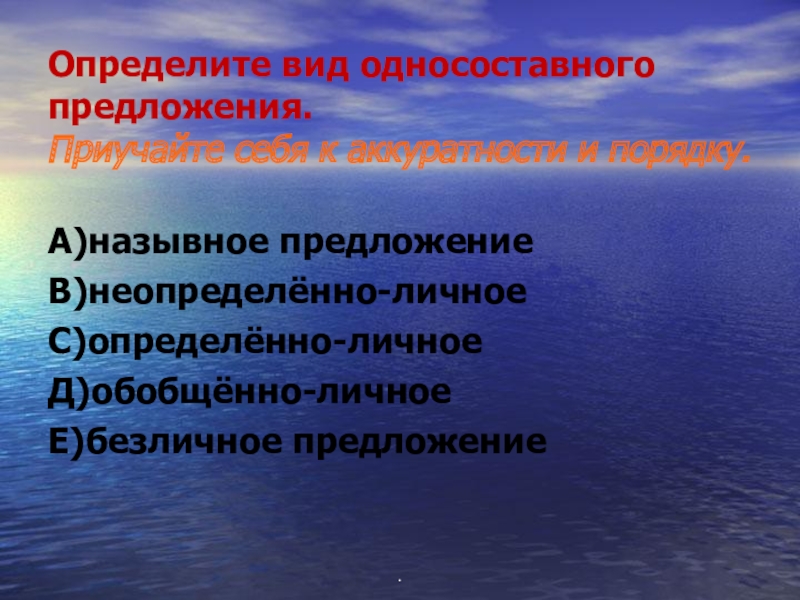 Определите вид односоставного предложения. Приучайте себя к аккуратности и порядку.А)назывное предложениеВ)неопределённо-личноеС)определённо-личноеД)обобщённо-личноеЕ)безличное предложение.