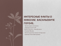 Презентация по литературе ученицы 7 В класса МБОУ СОШ №5 г. Михайловска Исаковой Милены на тему: Интересные факты о жизни Николая Васильевича Гоголя.