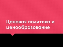Презентация по дисциплине Маркетинг по теме Ценообразование