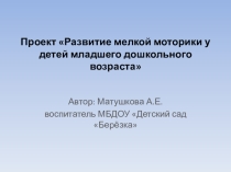 Презентация проекта Развитие мелкой моторики у детей младшего дошкольного возраста