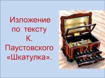 Презентация по русскому языку Изложение по тексту К.Паустовского Шкатулка
