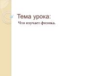 Презентация по физике на тему Что изучает физика