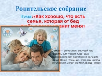 Презентация к родительскому собранию на тему:Как хорошо, что есть семья, которая от разных бед везде хранит меня.