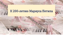 Презентация по музыке на тему: К 200-летию Мариуса Петипа