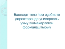 Башҡорт теле һәм әҙәбиәте дәрестәрендә универсаль уҡыу эшмәкәрлеген формалаштырыу