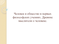 Презентация по обществознанию на тему Человек и общество в первых философских учениях. Древние мыслители о человеке ( 10 класс для проф. обучения)