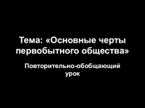 Презентация по истории на тему Основные черты первобытного общества. Повторительно-обобщающий урок (5 класс)