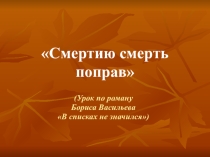 Презентация к уроку Смертию смерть поправ по роману Б.Васильева В списках не значился