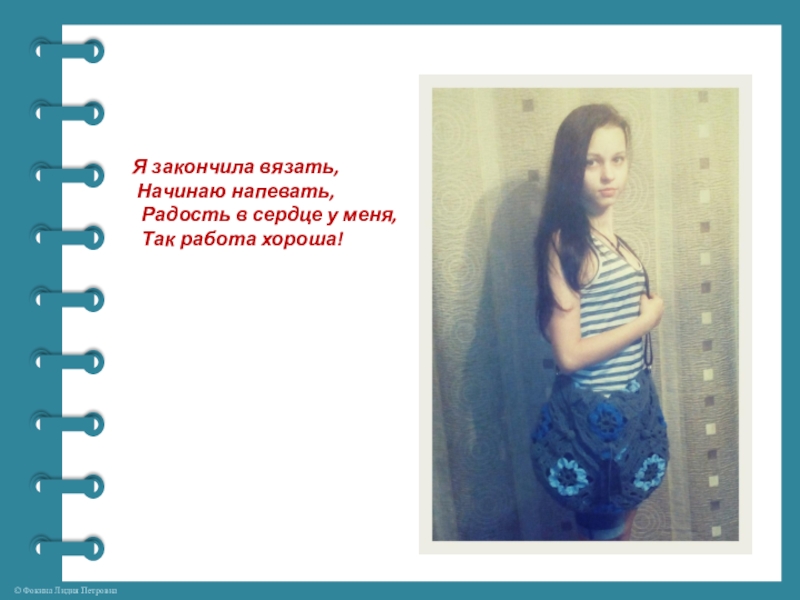 Проект по технологии Волшебный крючок Я закончила вязать, Начинаю напевать, Радость в сердце у меня, Так работа хороша! Я закончила вязать, Начинаю напевать, Радость в сердце у меня, Так работа хороша!