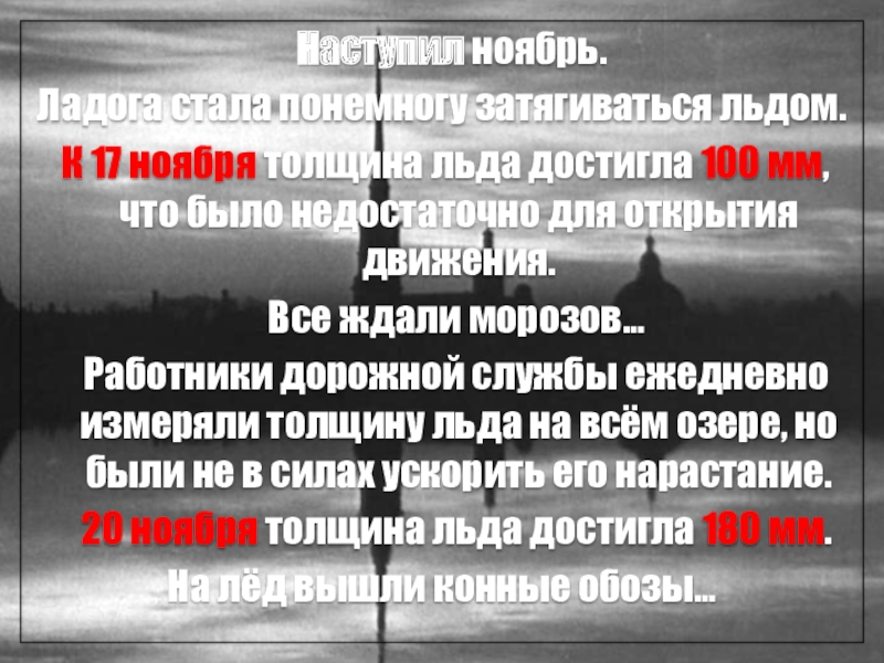Презентация Ты выстоял Великий Ленинград (часть 4) Наступил ноябрь. Ладога стала понемногу затягиваться льдом. К 17 ноября Наступил ноябрь. Ладога стала понемногу затягиваться льдом. К 17 ноября толщина льда достигла 100 мм,
