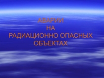 Презентация по ОБЖ , на тему Аварии на радиационно опасных объектах