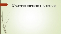 Презентация по кубановедению на тему Христианизация Алании (6 класс)