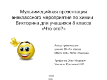 Презентация к внеклассному мероприятию по химии для учащихся 8 класса Что это?