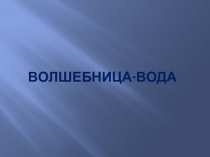 Презентация по познавательному развитию Волшебница -вода