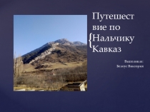 Презентация Путешествие по Нальчику. Кавказ