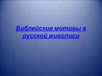 ПРЕЗЕНТАЦИЯ ПО ИЗОБРАЗИТЕЛЬНОМУ ИСКУССТВУ НА ТЕМУ:БИБЛЕЙСКИЕ МОТИВЫ В РУССКОЙ ЖИВОПИСИ.