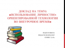 Доклад на тему: Использование личностно-ориентированной технологии во внеурочное время