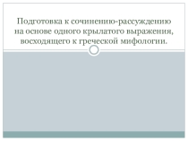Подготовка к сочинению-рассуждению на основе одного крылатого выражения, восходящего к греческой мифологии.