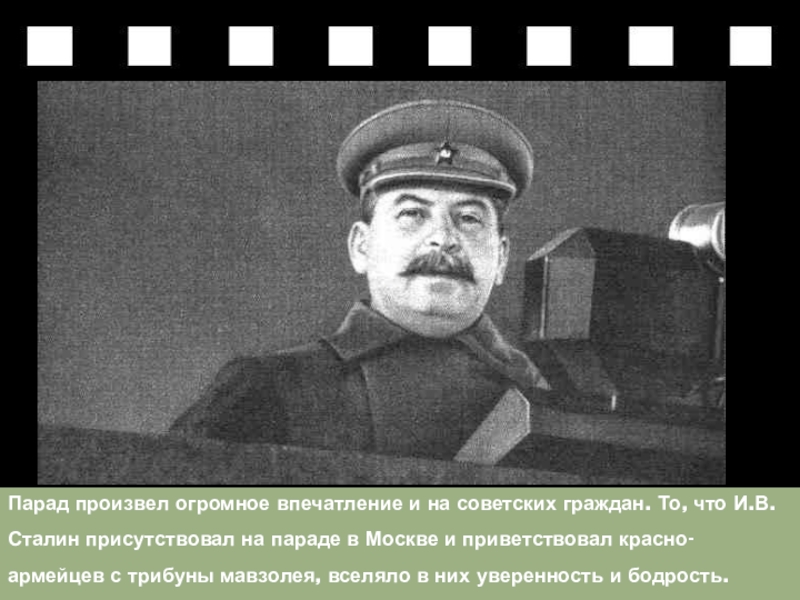 Парад произвел огромное впечатление и на советских граждан. То, что И.В.Сталин присутствовал на параде в Москве и приветствовал красно- армейцев с трибуны мавзолея,