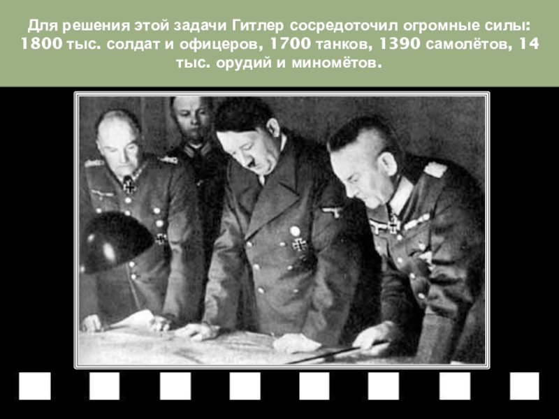 Для решения этой задачи Гитлер сосредоточил огромные силы: 1800 тыс. солдат и офицеров, 1700 танков, 1390 самолётов,