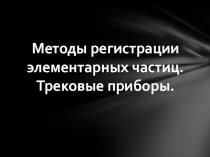 Презентация по физике на тему Методы регистрации элементарных частиц. Трековые приборы. (9 класс)