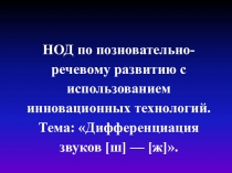 Презентация.ООД по познавательно-речевому развитию с использованием инновационных технологий. Тема: Дифференциация звуков [ш] — [ж].