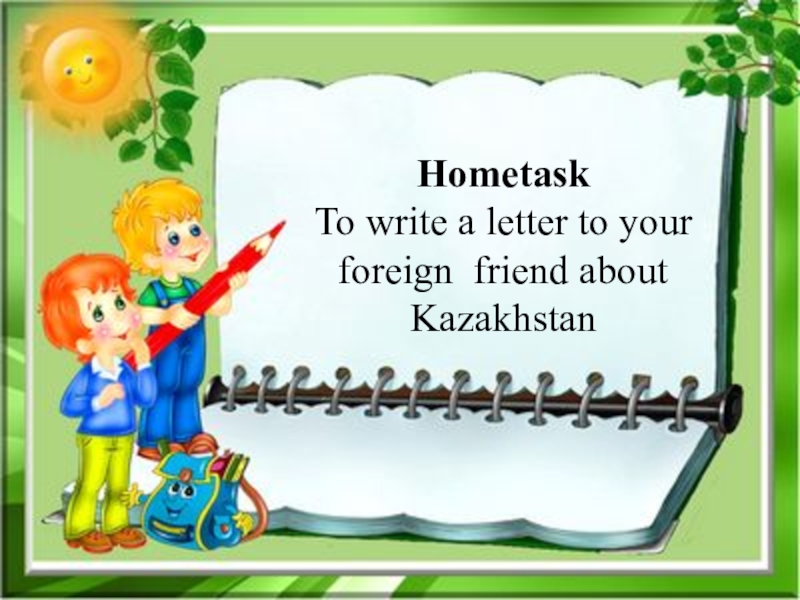 Презентация по английскому языку на тему Kazakhstan is my Motherland (8 класс) Hometask To write a letter to your foreign friend about Kazakhstan Hometask To write a letter to your foreign friend about Kazakhstan