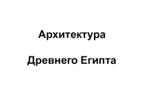 Презентация по мировой художественной культуре на тему Архитектура Древнего Египта