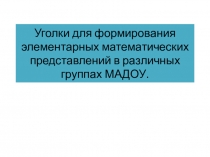 Презентация Уголки для формирования элементарных математических представлений в разных группах МАДОУ