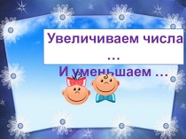 Презентация по математике на тему  Увеличиваем числа ... и уменьшаем... 1 класс
