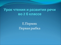 Презентация к уроку чтения и развития речи на тему: Е.А.Пермяк Первая рыбка.(2 класс)