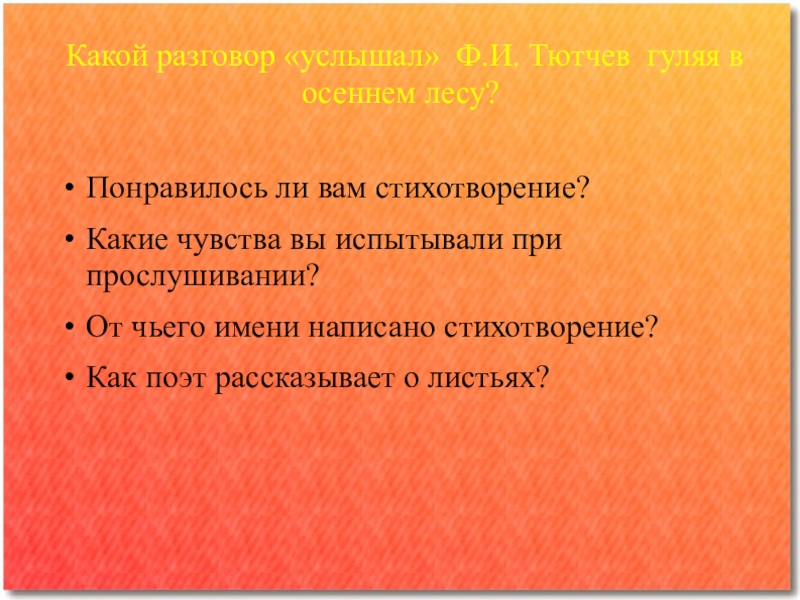 Какой разговор «услышал» Ф.И. Тютчев гуляя в осеннем лесу? Понравилось ли вам стихотворение?Какие чувства вы испытывали при