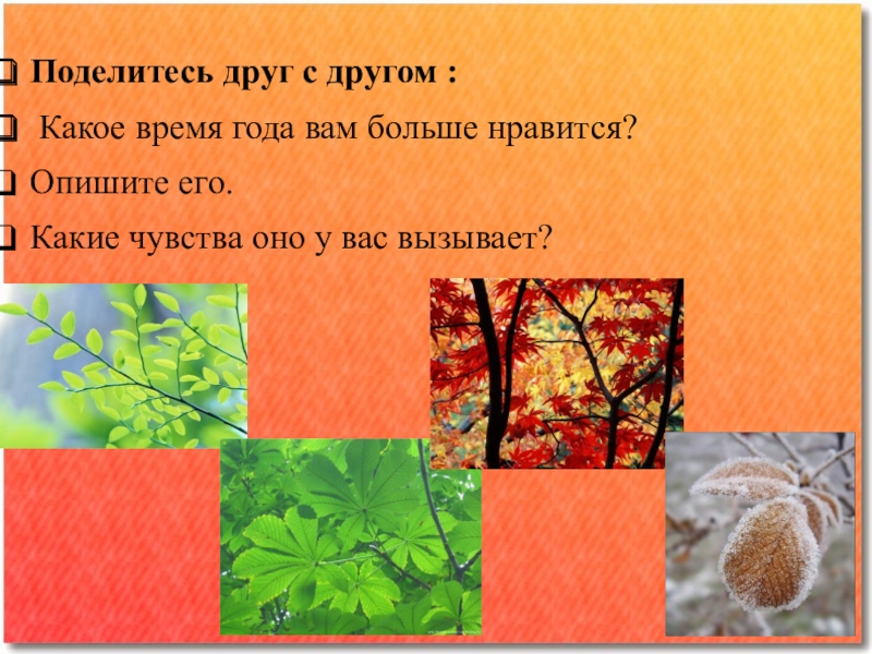 Поделитесь друг с другом : Какое время года вам больше нравится? Опишите его. Какие чувства оно у